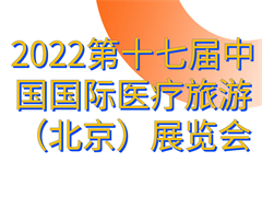 2022第十七届中国国际医疗旅游（北京）展览会