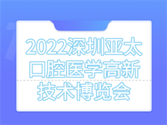 2022深圳亚太口腔医学高新技术博览会